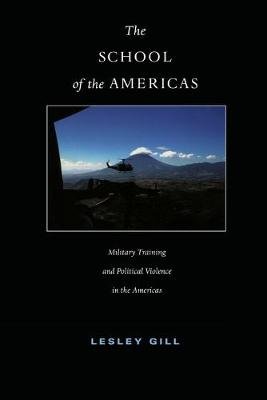 The School of the Americas. Military Training and Political Violence in the Americas Duke University Press