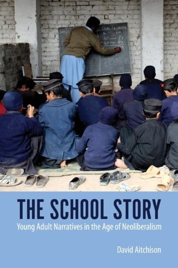 The School Story: Young Adult Narratives in the Age of Neoliberalism David Aitchison