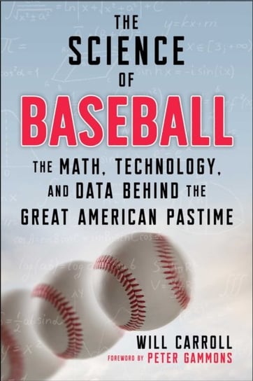 The Science of Baseball. The Math, Technology, and Data Behind the Great American Pastime Carroll Will