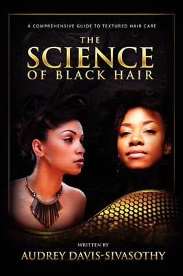 The Science of Black Hair: A Comprehensive Guide to Textured Hair Care Davis-Sivasothy Audrey