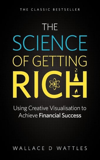 The Science of Getting Rich - Using Creative Visualisation to Achieve Financial Success Wattles Wallace D.