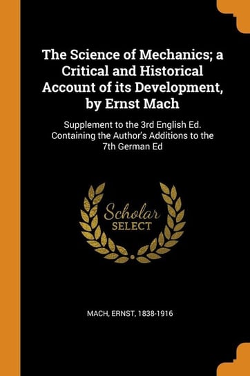 The Science of Mechanics; a Critical and Historical Account of its Development, by Ernst Mach 1838-1916 Mach Ernst