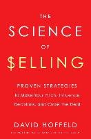 The Science of Selling: Proven Strategies to Make Your Pitch, Influence Decisions, and Close the Deal Hoffeld David