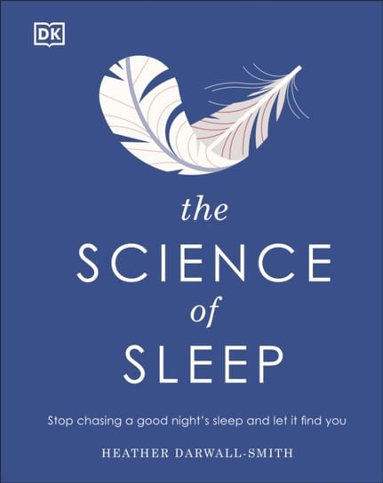 The Science of Sleep: Stop Chasing a Good Nights Sleep and Let It Find You Heather Darwall-Smith