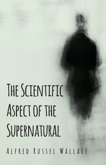 The Scientific Aspect of the Supernatural Wallace Alfred Russel