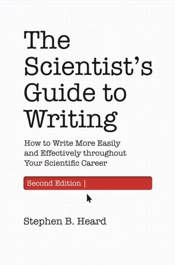 The Scientists Guide to Writing, 2nd Edition: How to Write More Easily and Effectively throughout Yo Stephen B. Heard