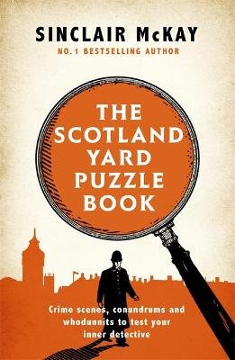 The Scotland Yard Puzzle Book: Crime Scenes, Conundrums and Whodunnits to test your inner detective McKay Sinclair
