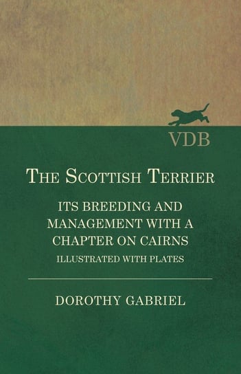 The Scottish Terrier - It's Breeding and Management With a Chapter on Cairns - Illustrated with plates Dorothy Gabriel
