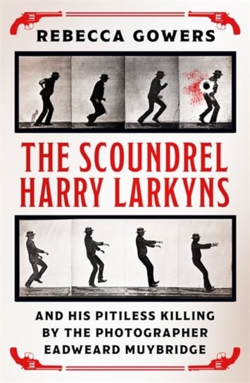 The Scoundrel Harry Larkyns and his Pitiless Killing by the Photographer Eadweard Muybridge Gowers Rebecca