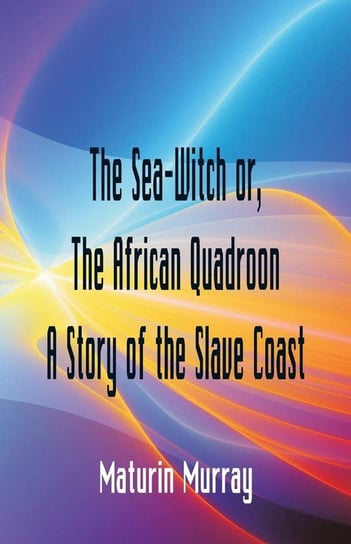 The Sea-Witch  or The African Quadroon A Story of the Slave Coast Murray Maturin