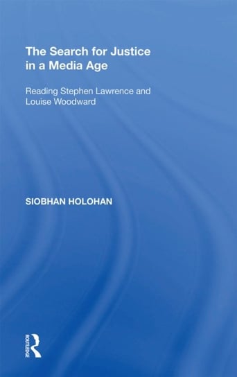 The Search for Justice in a Media Age: Reading Stephen Lawrence and Louise Woodward Siobhan Holohan