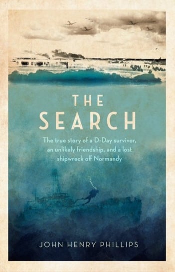 The Search: The true story of a D-Day survivor, an unlikely friendship, and a lost shipwreck off Nor John Henry Phillips