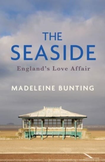 The Seaside: England's Love Affair Madeleine Bunting