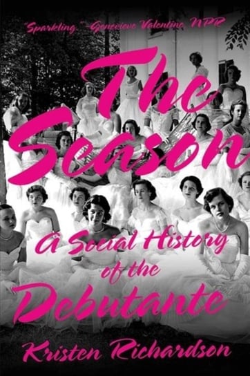 The Season: A Social History of the Debutante Kristen Richardson