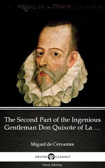 The Second Part of the Ingenious Gentleman Don Quixote of La Mancha by Miguel de Cervantes - Delphi Classics (Illustrated) De Cervantes Miguel
