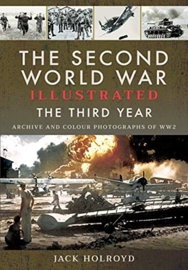 The Second World War Illustrated: The Third Year - Archive and Colour Photographs of WW2 Jack Holroyd