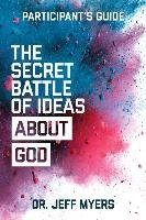 The Secret Battle of Ideas about God Participant's Guide: Overcoming the Outbreak of Five Fatal Worldviews Myers Jeff