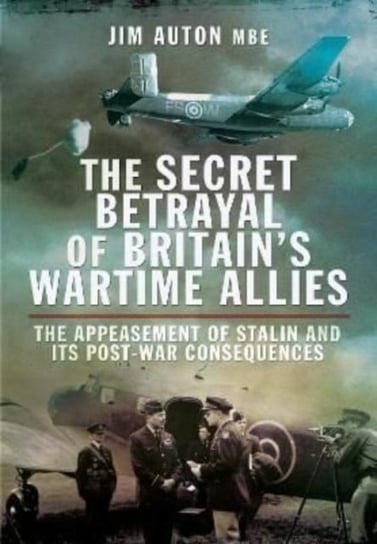 The Secret Betrayal of Britain's Wartime Allies: The Appeasement of Stalin and its Post-War Consequences Jim Auton