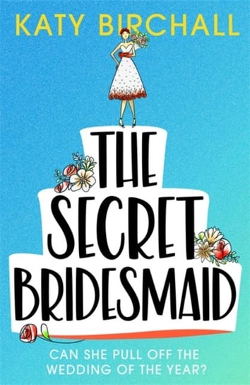 The Secret Bridesmaid: The best laugh-out-loud romantic comedy of 2021 Birchall Katy