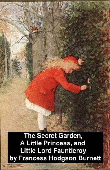 The Secret Garden, A Little Princess, and Little Lord Fauntleroy Hodgson Burnett Frances
