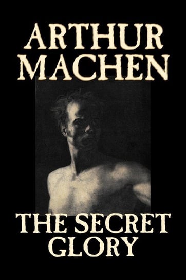 The Secret Glory by Arthur Machen, Fiction, Fantasy, Classics, Horror Machen Arthur