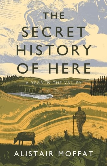 The Secret History of Here. A Year in the Valley Alistair Moffat