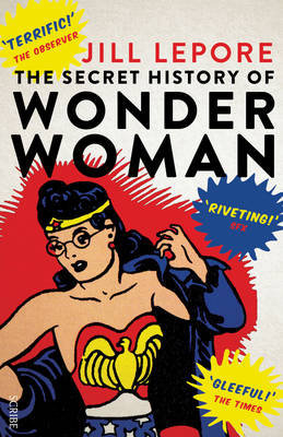 The Secret History of Wonder Woman Lepore Jill