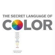 The Secret Language of Color: Science, Nature, History, Culture, Beauty of Red, Orange, Yellow, Green, Blue, & Violet Eckstut Arielle, Eckstut Joann