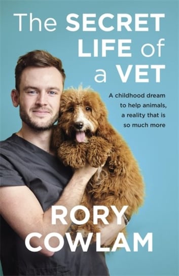 The Secret Life of a Vet: A heartwarming glimpse into the real world of veterinary from TV vet Rory Rory Cowlam