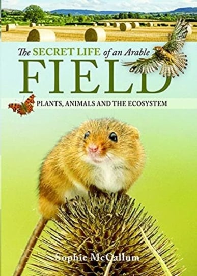 The Secret Life of an Arable Field: Plants, Animals and the Ecosystem Sophie McCallum