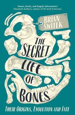 The Secret Life of Bones: Their Origins, Evolution and Fate Switek Brian