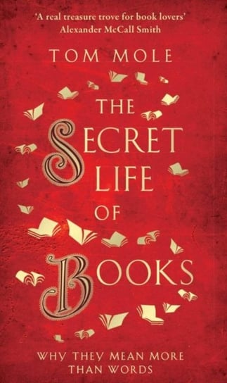 The Secret Life of Books: Why They Mean More Than Words Tom Mole