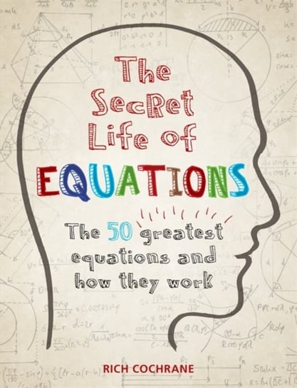 The Secret Life of Equations: The 50 Greatest Equations and How They Work Rich Cochrane