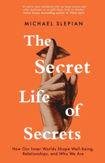The Secret Life Of Secrets. How Our Inner Worlds Shape Well-being, Relationships, and Who We Are Michael Slepian