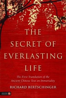 The Secret of Everlasting Life: The First Translation of the Ancient Chinese Text on Immortality Bertschinger Richard