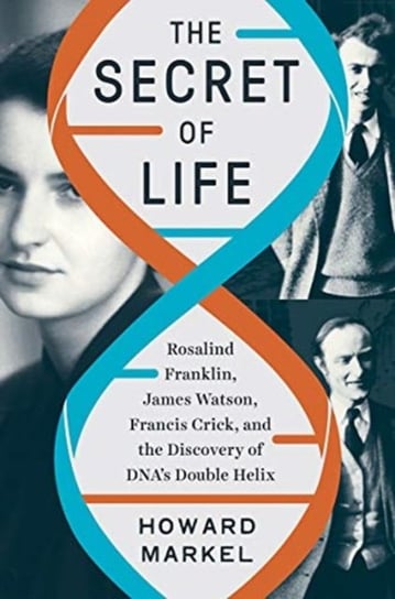 The Secret of Life: Rosalind Franklin, James Watson, Francis Crick, and the Discovery of DNAs Double Howard Markel