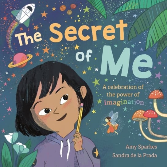 The Secret of Me: A celebration of the power of imagination Sparkes Amy