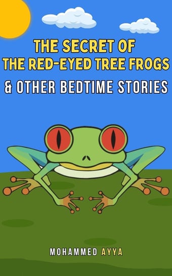 The Secret of the Red-Eyed Tree Frogs & Other Bedtime Stories Mohammed Ayya