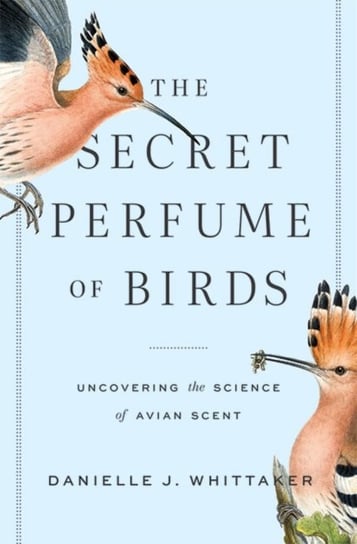 The Secret Perfume of Birds: Uncovering the Science of Avian Scent Danielle J. Whittaker