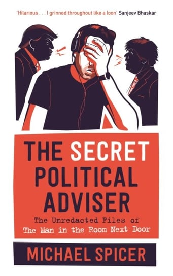 The Secret Political Adviser. The Unredacted Files of the Man in the Room Next Door Michael Spicer