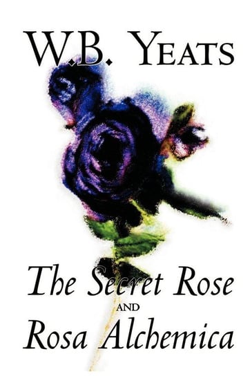 The Secret Rose and Rosa Alchemica by W.B.Yeats, Fiction, Literary, Classics Yeats W. B.