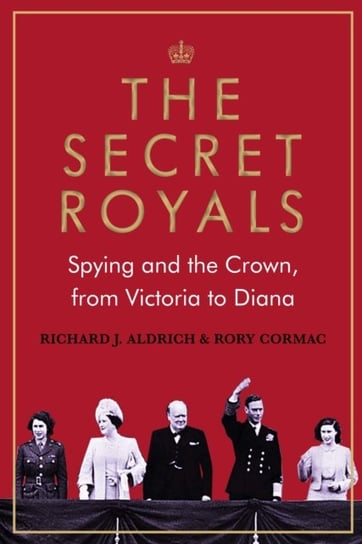 The Secret Royals. Spying and the Crown, from Victoria to Diana Opracowanie zbiorowe