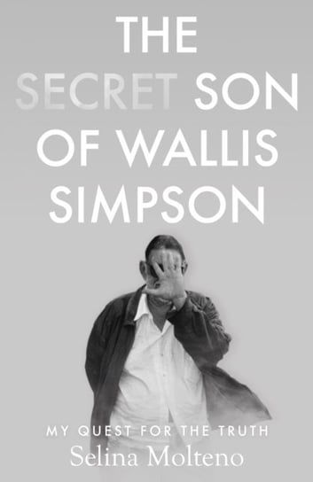 The Secret Son of Wallis Simpson: My Quest for the Truth Selina Molteno
