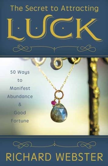The Secret to Attracting Luck: 50 Ways to Manifest Abundance and Good Fortune Webster Richard