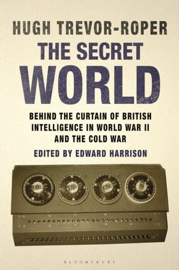The Secret World: Behind the Curtain of British Intelligence in World War II and the Cold War Hugh Trevor-Roper