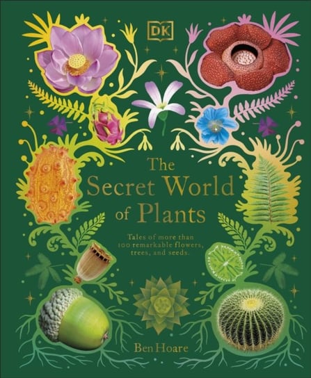 The Secret World of Plants: Tales of More Than 100 Remarkable Flowers, Trees, and Seeds Hoare Ben