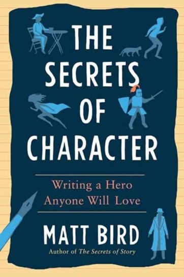 The Secrets of Character: Writing a Hero Anyone Will Love Matt Bird