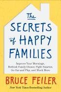 The Secrets of Happy Families: Improve Your Mornings, Rethink Family Dinner, Fight Smarter, Go Out and Play, and Much More Feiler Bruce
