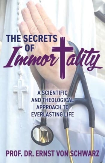 The Secrets of Immortality: A Scientific and Theological Approach to Everlasting Life Morgan James Publishing llc