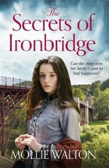 The Secrets of Ironbridge. A dramatic and heartwarming family saga Mollie Walton